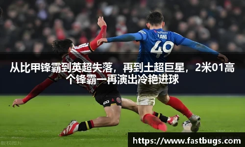 从比甲锋霸到英超失落，再到土超巨星，2米01高个锋霸一再演出冷艳进球