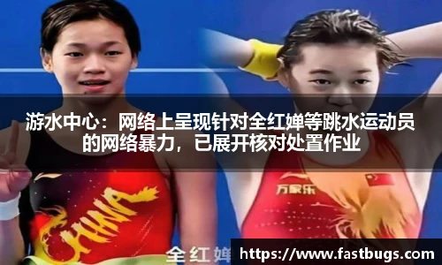 游水中心：网络上呈现针对全红婵等跳水运动员的网络暴力，已展开核对处置作业